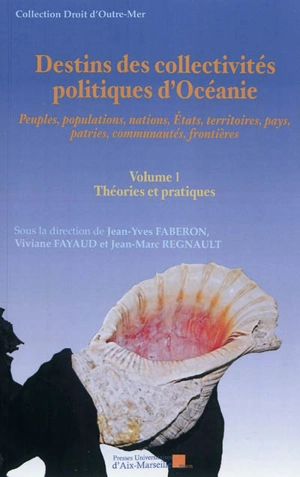 Destins des collectivités politiques d'Océanie : peuples, populations, nations, Etats, territoires, pays, patries, communautés, frontières : actes du colloque international organisé du 7 au 10 mars 2011 à Nouméa. Vol. 1. Théories et pratiques