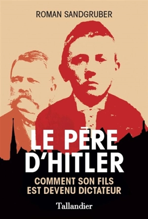 Le père d'Hitler : comment son fils est devenu dictateur - Roman Sandgruber