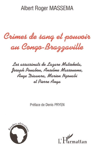 Crimes de sang et pouvoir au Congo Brazzaville : les assassinats de Lazare Matsokota, Joseph Pouabou, Anselme Massouémé, Ange Diawara, Marien Ngouabi et Pierre Anga - Albert Roger Massema