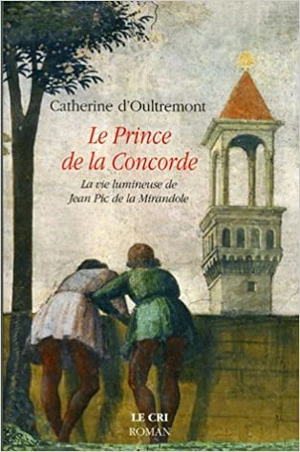 Le prince de la Concorde : la vie lumineuse de Jean Pic de la Mirandole - Catherine D'Oultremont