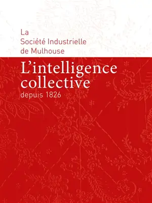 La Société industrielle de Mulhouse : l'intelligence collective depuis 1826 - Société industrielle de Mulhouse (Haut-Rhin)