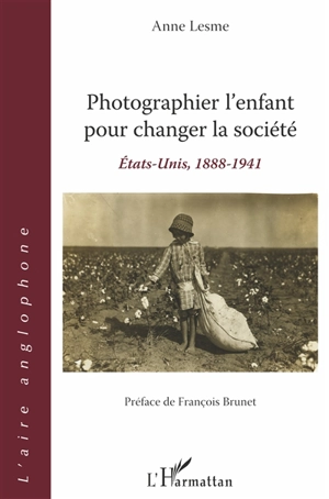 Photographier l'enfant pour changer la société : Etats-Unis, 1888-1941 - Anne Lesme