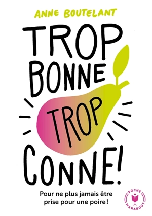 Trop bonne, trop conne ! : pour ne plus jamais être prise pour une poire ! - Anne Boutelant