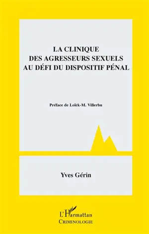 La clinique des agresseurs sexuels au défi du dispositif pénal - Yves Gérin