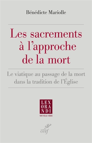 Les sacrements à l'approche de la mort : le viatique au passage de la mort dans la tradition de l'Eglise - Bénédicte Mariolle