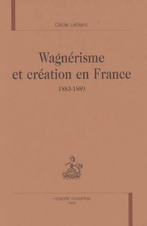 Wagnérisme et création en France : 1883-1889 - Cécile Leblanc