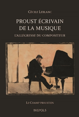 Proust écrivain de la musique : l'allégresse du compositeur - Cécile Leblanc