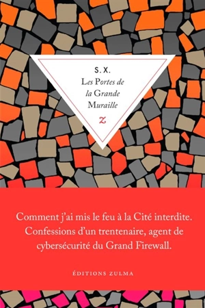 Les portes de la Grande Muraille : comment j'ai mis le feu à la Cité interdite, confessions d'un trentenaire, agent de cybersécurité du Grand Firewall - S.X.