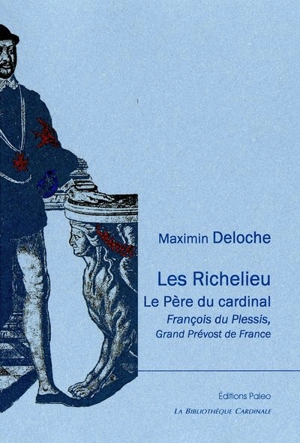 Les Richelieu : le père du cardinal, François du Plessis, grand prévost de France : documents inédits - Maximin Deloche