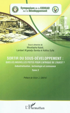 Sortir du sous-développement : quelles nouvelles pistes pour l'Afrique de l'Ouest ? : actes du Symposium de la CEDEAO sur le développement, Ouagadougou, 3-5 octobre 2010. Vol. 3. Industrialisation, technologie et croissance - Symposium de la CEDEAO sur le développement (2010 ; Ouagadougou)