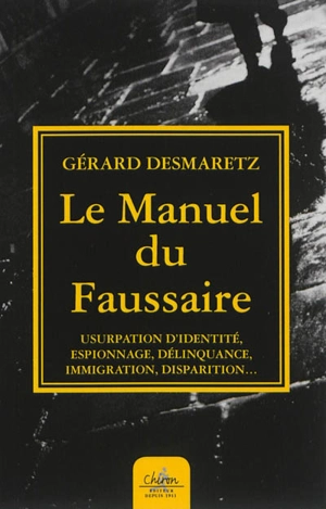 Le manuel du faussaire : usurpation d'identité, espionnage, délinquance, immigration, disparition... - Gérard Desmaretz