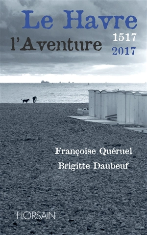 Le Havre, l'aventure : 1517-2017 - Françoise Quéruel