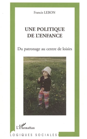 Une politique de l'enfance : du patronage au centre de loisirs - Francis Lebon