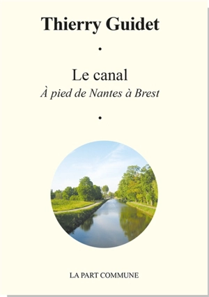 Le canal : à pied de Nantes à Brest - Thierry Guidet