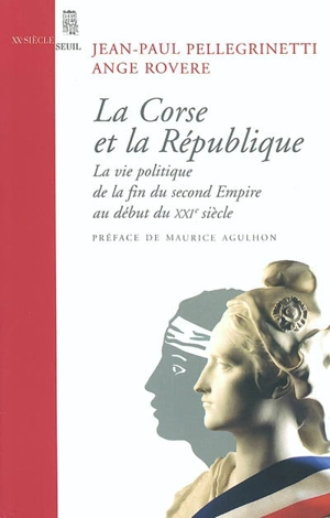 La Corse et la République : la vie politique de la fin du second Empire au début du XXIe siècle - Jean-Paul Pellegrinetti