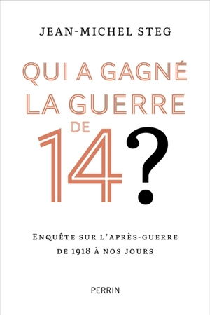 Qui a gagné la guerre de 14 ? : enquête sur l'après-guerre de 1918 à nos jours - Jean-Michel Steg