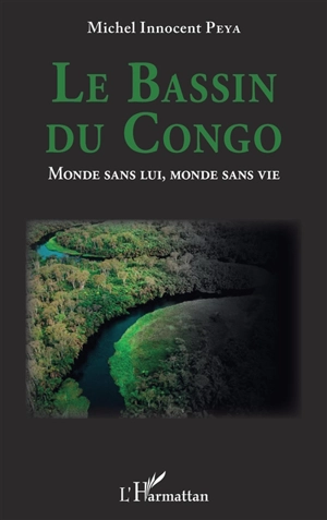 Le bassin du Congo : monde sans lui, monde sans vie - Michel Innocent Peya