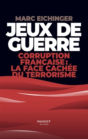 Jeux de guerre : corruption française : la face cachée du terrorisme - Marc Eichinger