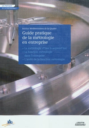 Guide pratique de la métrologie en entreprise : la métrologie d'hier à aujourd'hui, la fonction métrologie dans l'entreprise, l'audit de la fonction métrologie - Institut méditerranéen de la qualité