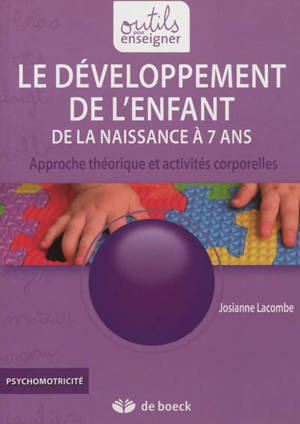 Le développement de l'enfant : de la naissance à 7 ans : approche théorique et activités corporelles - Josianne Lacombe