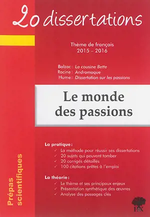 20 dissertations avec analyses et commentaires sur le thème le monde des passions : thème de français 2015-2016, prépas scientifiques : Balzac, La cousine Bette, Racine, Andromaque, Hume, Dissertation sur les passions