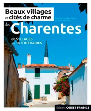 Beaux villages et cités de charme des Charentes : 60 villages sur 14 itinéraires - Elisabeth Vaesken-Weiss