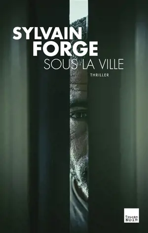 Sous la ville : thriller - Sylvain Forge