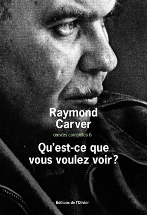 Oeuvres complètes. Vol. 6. Qu'est-ce que vous voulez voir ? - Raymond Carver