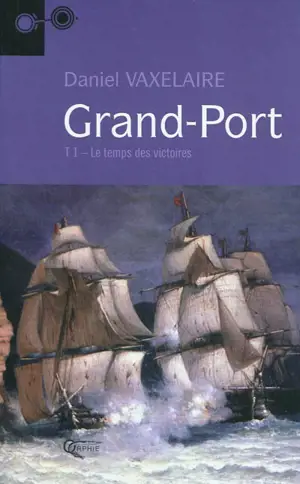 Grand-Port. Vol. 1. Le temps des victoires - Daniel Vaxelaire