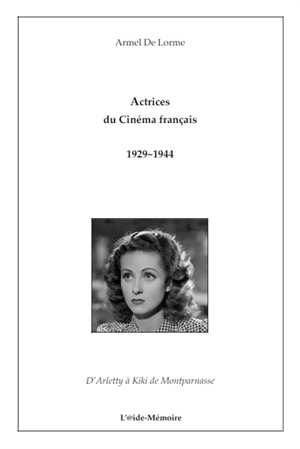 Actrices du cinéma français 1929-1944 : d'Arletty à Kiki de Montparnasse - Armel de Lorme