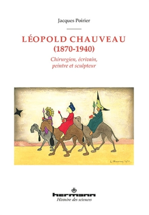 Léopold Chauveau (1870-1940) : chirurgien, écrivain, peintre et sculpteur - Jacques Poirier