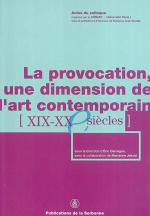 La provocation, une dimension de l'art contemporain : XIXe-XXe siècles : actes du colloque, Paris, Institut d'art et d'archéologie, CIRHAC, 2-3 févr. 2001