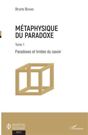 Métaphysique du paradoxe. Vol. 1. Paradoxes et limites du savoir - Bruno Bérard
