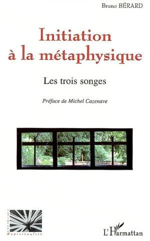 Initiation à la métaphysique : les trois songes - Bruno Bérard