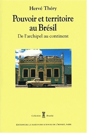 Pouvoir et territoire au Brésil : de l'archipel au continent - Hervé Théry