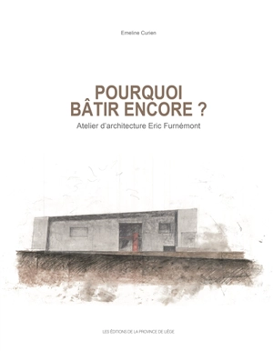 Pourquoi bâtir encore ? : atelier d'architecture Eric Furnémont - Emeline Curien