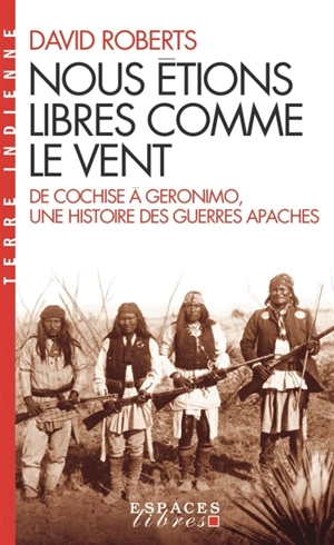 Nous étions libres comme le vent : de Cochise à Geronimo, une histoire des guerres apaches - David Roberts