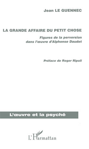 La grande affaire du Petit Chose : figures de la perversion dans l'oeuvre d'Alphonse Daudet - Jean Le Guennec