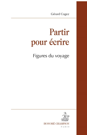 Partir pour écrire : figures du voyage - Gérard Cogez