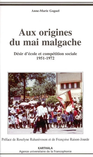 Aux origines du Mai malgache : désir d'école et compétition sociale 1951-1972 - Anne-Marie Goguel