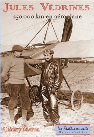 Jules Védrines : 250.000 km en aéroplane - Thierry Matra