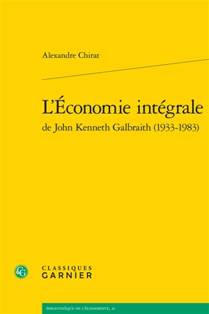 L'économie intégrale de John Kenneth Galbraith (1933-1983) - Alexandre Chirat