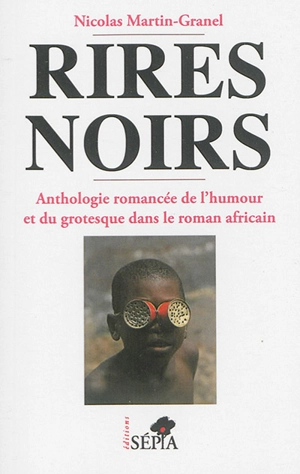 Rires noirs : anthologie romancée de l'humour et du grotesque dans le roman africain - Nicolas Martin-Granel