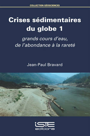 Crises sédimentaires du globe. Vol. 1. Grands cours d'eau, de l'abondance à la rareté - Jean-Paul Bravard