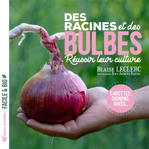 Des racines et des bulbes : réussir leur culture : carottes, oignons, raves... - Blaise Leclerc