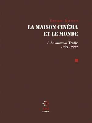 La maison cinéma et le monde. Vol. 4. Le moment Trafic : 1991-1992 - Serge Daney