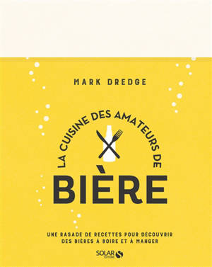 La cuisine des amateurs de bière : une rasade de recettes pour découvrir des bières à boire et à manger - Mark Dredge