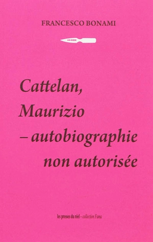 Cattelan, Maurizio : autobiographie non autorisée - Francesco Bonami