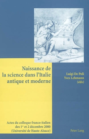 Naissance de la science dans l'Italie antique et moderne : actes du colloque franco-italien des 1er et 2 décembre 2000, Université de Haute-Alsace