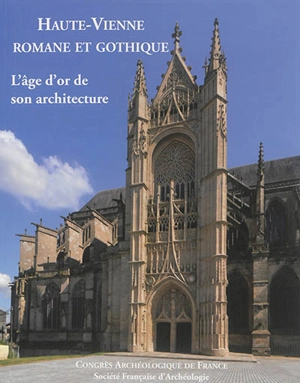 Haute-Vienne romane et gothique : l'âge d'or de son architecture - Congrès archéologique de France (172 ; 2014 ; Haute-Vienne)